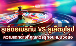 รูเล็ตอเมริกัน VS รูเล็ตยุโรป ความแตกต่างที่คุณควรรู้ก่อนหมุนวงล้อ